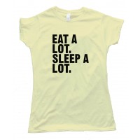 Womens Eat A Lot. Sleep A Lot. - Tee Shirt